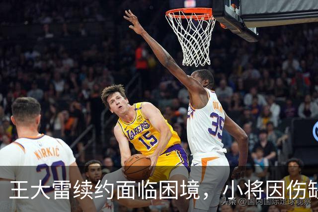 王大雷续约面临困境，小将因伤缺席有望月底复出