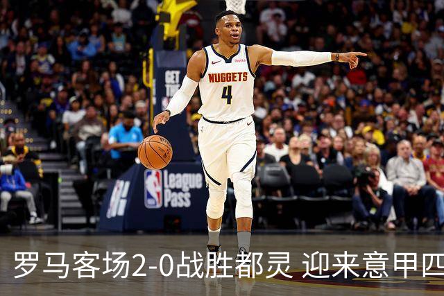 罗马客场2-0战胜都灵 迎来意甲四连胜领跑积分榜
