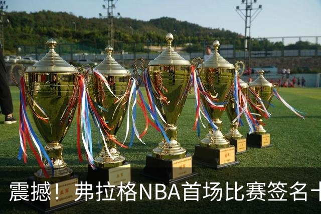 震撼！弗拉格NBA首场比赛签名卡开拍瞬间引爆市场